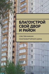 Благоустрой свой двор и район. Собственникам многоквартирного дома