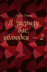Алекс Динго - Я загрызу вас, ублюдки – 2