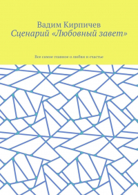 Вадим Кирпичев - Сценарий «Любовный завет». Все самое главное о любви и счастье