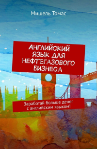 Мишель Томас - Английский язык для нефтегазового бизнеса. Заработай больше денег с английским языком!