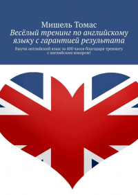 Мишель Томас - Весёлый тренинг по английскому языку с гарантией результата. Выучи английский язык за 400 часов благодаря тренингу с английским юмором!