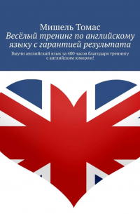 Мишель Томас - Весёлый тренинг по английскому языку с гарантией результата. Выучи английский язык за 400 часов благодаря тренингу с английским юмором!