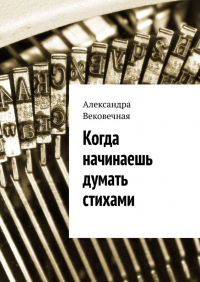 Александра Вековечная - Когда начинаешь думать стихами