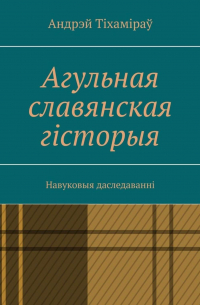 Андрэй Тіхаміраў - Агульная славянская гісторыя. Навуковыя даследаванні