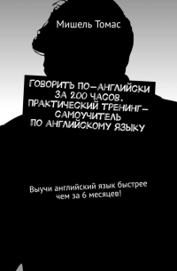 Мишель Томас - Говорить по-английски за 200 часов. Практический тренинг-самоучитель по английскому языку. Выучи английский язык быстрее чем за 6 месяцев!