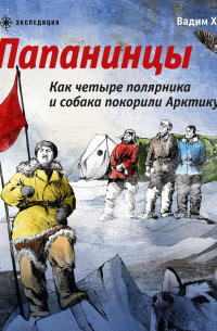 Вадим Худяков - Папанинцы. Как четыре полярника и собака покорили Арктику