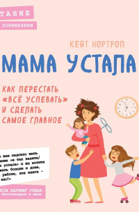 Кейт Нортроп - Мама устала. Как перестать «все успевать» и сделать самое главное