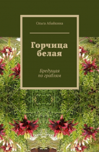 Ольга Абайкина - Горчица белая. Бредущая по граблям