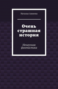 Наталья Аннеева - Очень страшная история. Ненаучная фантастика