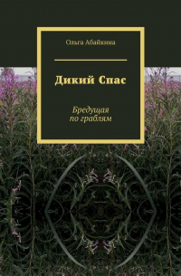 Ольга Абайкина - Дикий Спас. Бредущая по граблям