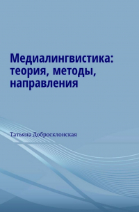 Татьяна Добросклонская - Медиалингвистика: теория, методы, направления