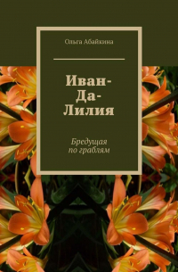 Ольга Абайкина - Иван-Да-Лилия. Бредущая по граблям