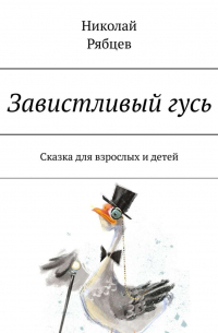 Николай Рябцев - Завистливый гусь. Сказка для взрослых и детей