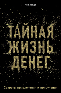 Тайная жизнь денег. Секреты привлечения и приручения