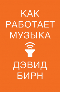 Дэвид Бирн - Как работает музыка