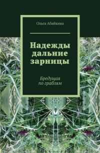 Ольга Абайкина - Надежды дальние зарницы. Бредущая по граблям