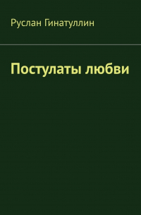 Руслан Гинатуллин - Постулаты любви