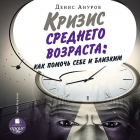 Денис Ануров - Кризис среднего возраста. Как помочь себе и близким