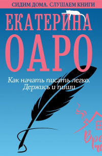 Екатерина Оаро - Как начать писать легко. Держись и пиши