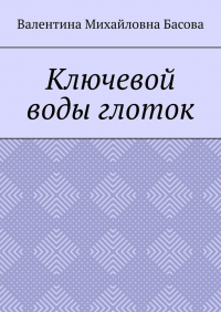 Валентина Михайловна Басова - Ключевой воды глоток