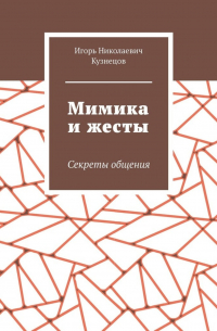 Игорь Кузнецов - Мимика и жесты. Секреты общения