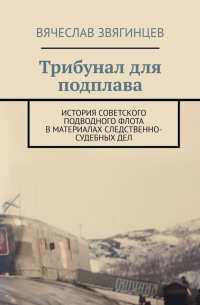 Вячеслав Звягинцев - Трибунал для подплава. История советского подводного флота в материалах следственно-судебных дел
