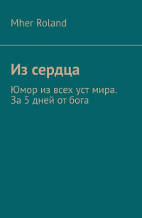 Mher Roland - Из сердца. Юмор из всех уст мира. За 5 дней от бога