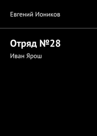 Евгений Иоников - Отряд №28. Иван Ярош