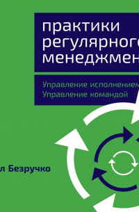 Павел Безручко - Практики регулярного менеджмента. Управление исполнением, управление командой