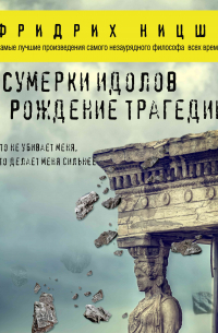 Фридрих Ницше - Сумерки идолов. Рождение трагедии
