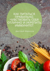 Дмитрий Маринов - Как питаться правильно, чувствовать себя отлично и укрепить иммунитет