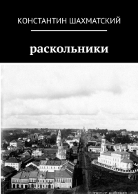 Константин Шахматский - Раскольники