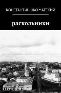 Константин Шахматский - Раскольники