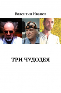 Валентин Яковлевич Иванов - Три чудодея
