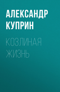Александр Куприн - Козлиная жизнь