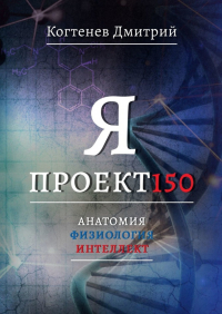 Дмитрий Когтенев - Я ПРОЕКТ150. Анатомия. Физиология. Интеллект