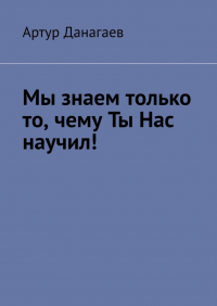 Артур Данагаев - Мы знаем только то, чему ты нас научил!