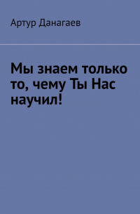 Артур Данагаев - Мы знаем только то, чему ты нас научил!