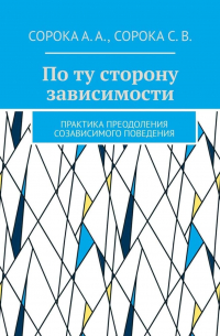 По ту сторону зависимости. Практика преодоления созависимого поведения