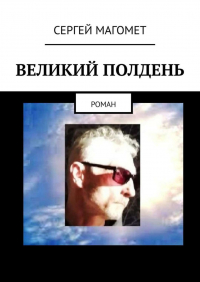 Сергей Магомет - Великий полдень. Роман