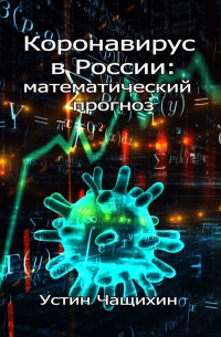 Устин Чащихин - Коронавирус в России: математический прогноз