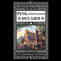 Наталья Павлищева - Русь изначальная без лжи. Что замалчивают историки