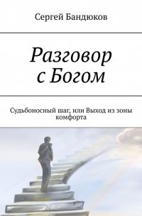 Сергей Бандюков - Разговор с Богом. Судьбоносный шаг, или Выход из зоны комфорта