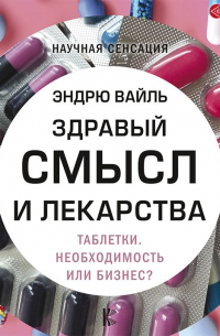 Здравый смысл и лекарства. Таблетки. Необходимость или бизнес?