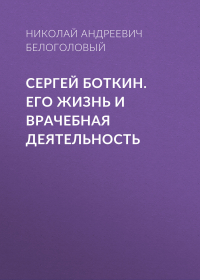 Николай Белоголовый - Сергей Боткин. Его жизнь и врачебная деятельность