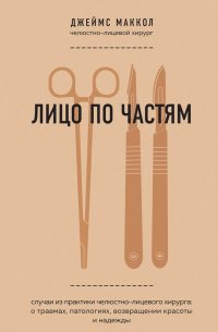 Лицо по частям. Случаи из практики челюстно-лицевого хирурга: о травмах, патологиях, возвращении красоты и надежды