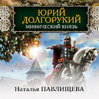 Наталья Павлищева - Юрий Долгорукий. Мифический князь