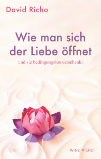 Дэвид Ричо - Wie man sich der Liebe öffnet und sie bedingungslos verschenkt