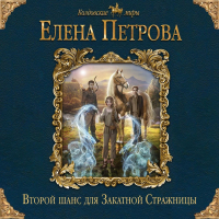 Елена Петрова - Второй шанс для Закатной Стражницы