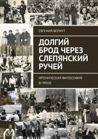 Евгений Вермут - Долгий брод через Слепянский ручей. Ироническая философия в прозе